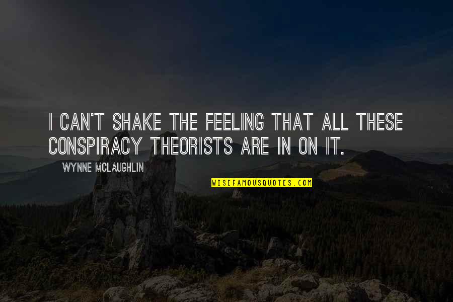 Conspiracy Theories Quotes By Wynne McLaughlin: I can't shake the feeling that all these