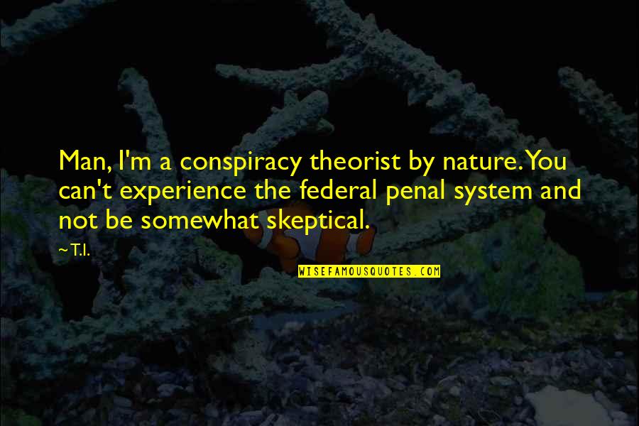 Conspiracy Theorist Quotes By T.I.: Man, I'm a conspiracy theorist by nature. You