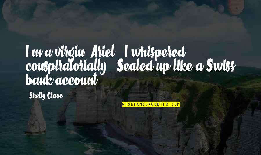 Conspiratorially Quotes By Shelly Crane: I'm a virgin, Ariel," I whispered conspiratorially. "Sealed