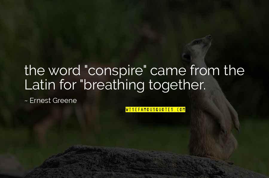 Conspire Quotes By Ernest Greene: the word "conspire" came from the Latin for