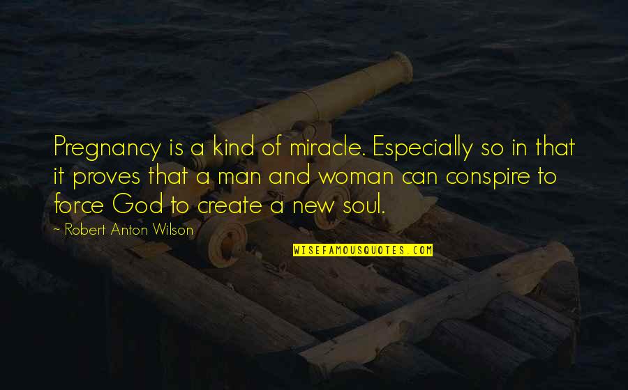 Conspire Quotes By Robert Anton Wilson: Pregnancy is a kind of miracle. Especially so