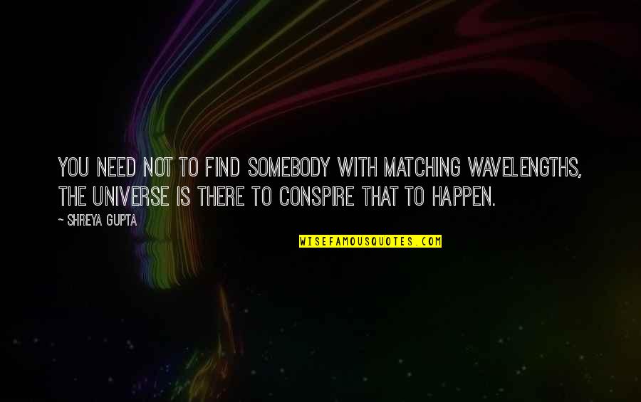 Conspire Quotes By Shreya Gupta: You need not to find somebody with matching
