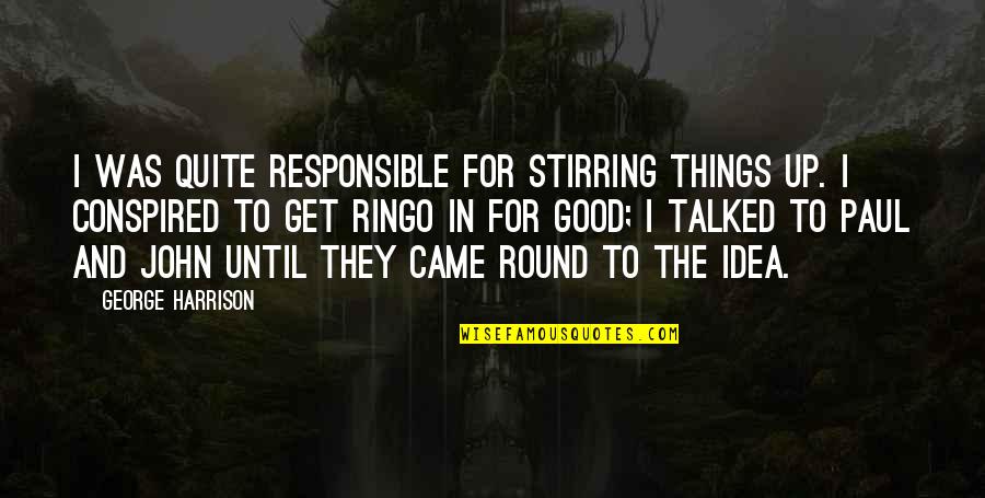 Conspired Quotes By George Harrison: I was quite responsible for stirring things up.