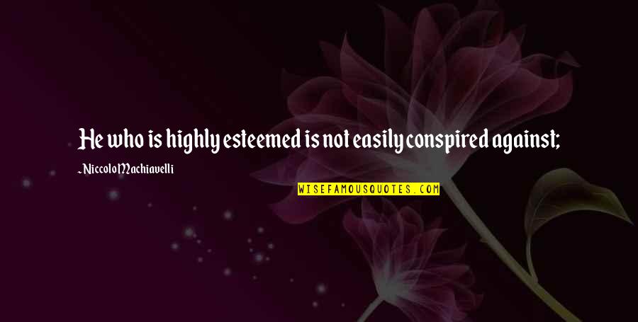 Conspired Quotes By Niccolo Machiavelli: He who is highly esteemed is not easily