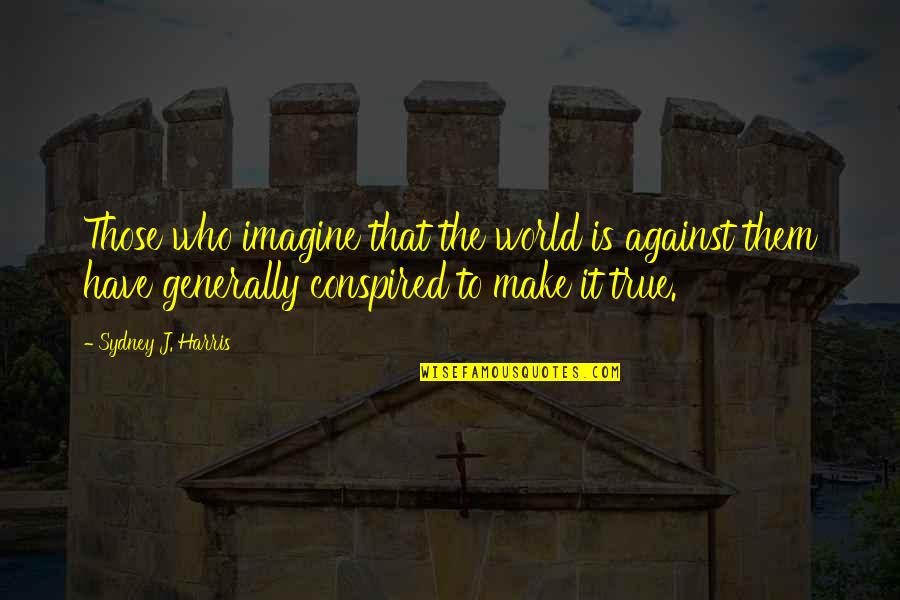 Conspired Quotes By Sydney J. Harris: Those who imagine that the world is against