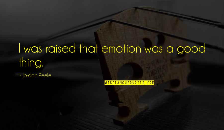 Conspiredly Quotes By Jordan Peele: I was raised that emotion was a good Conspiredly Quotes By Jordan Peele: I was raised that emotion was a good