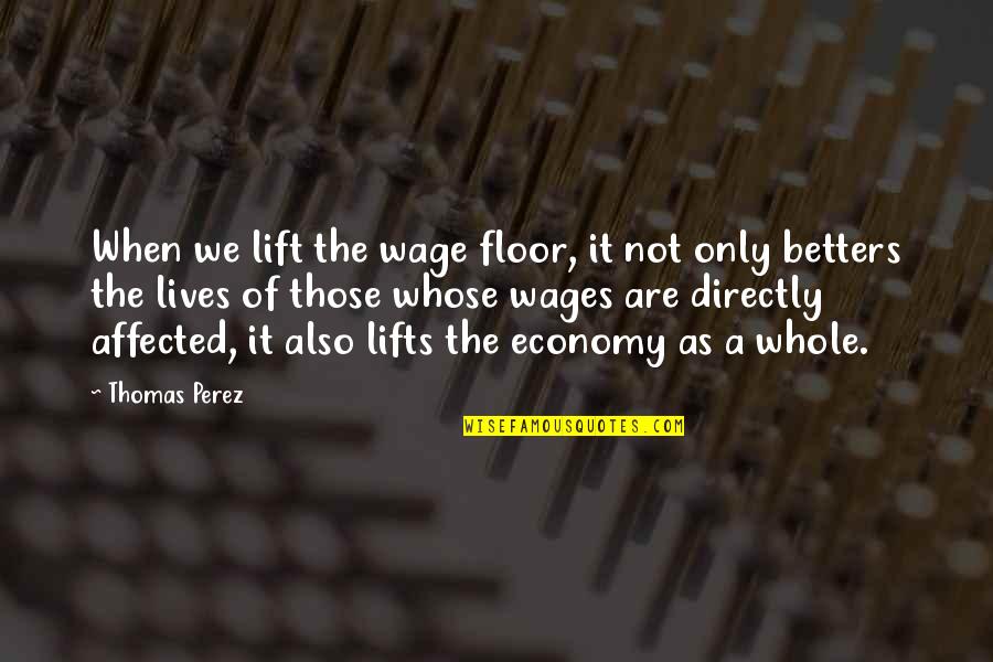 Conspiredly Quotes By Thomas Perez: When we lift the wage floor, it not Conspiredly Quotes By Thomas Perez: When we lift the wage floor, it not