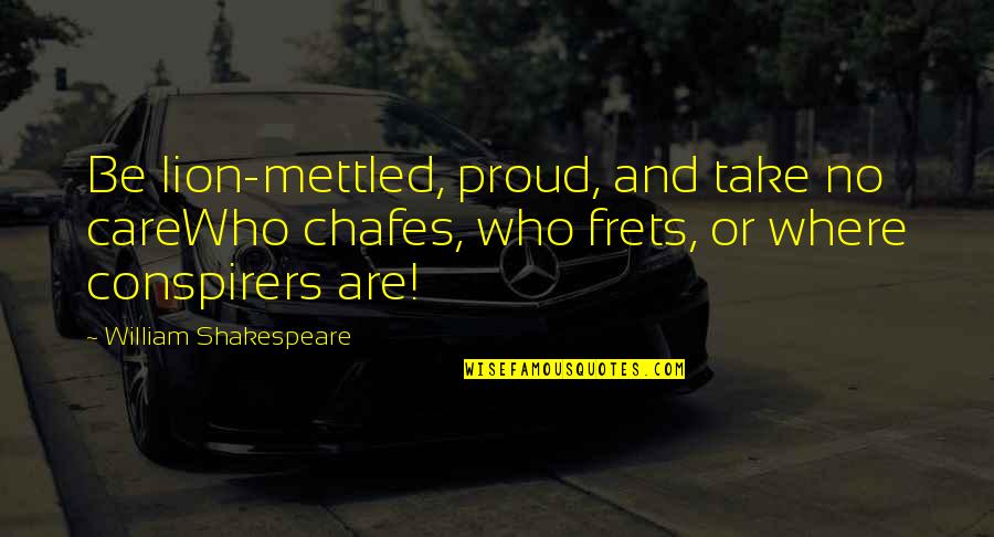 Conspirers Quotes By William Shakespeare: Be lion-mettled, proud, and take no careWho chafes,