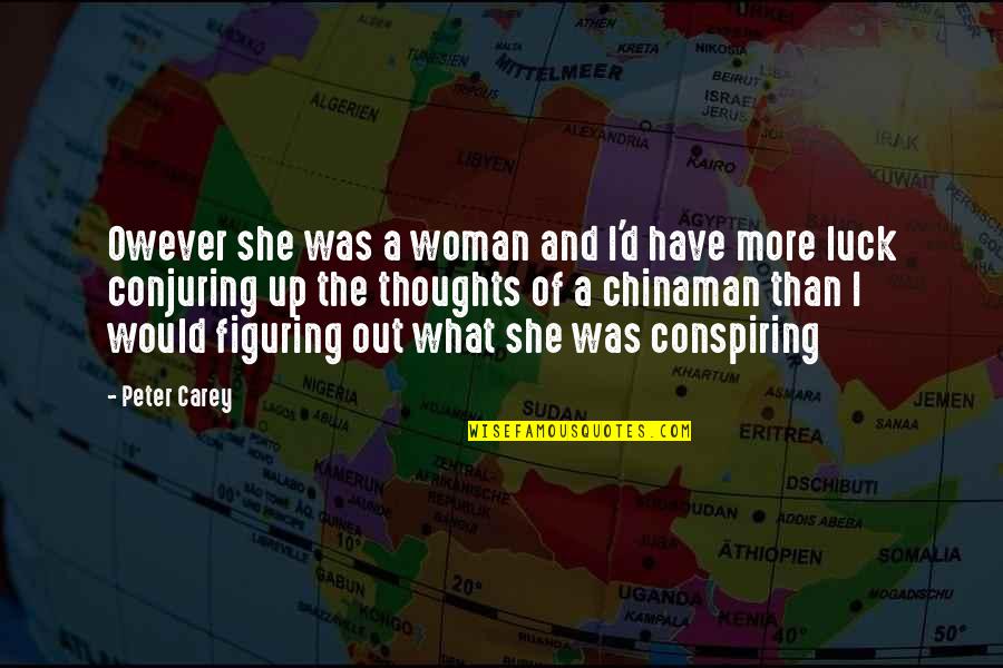 Conspiring Quotes By Peter Carey: Owever she was a woman and I'd have Conspiring Quotes By Peter Carey: Owever she was a woman and I'd have