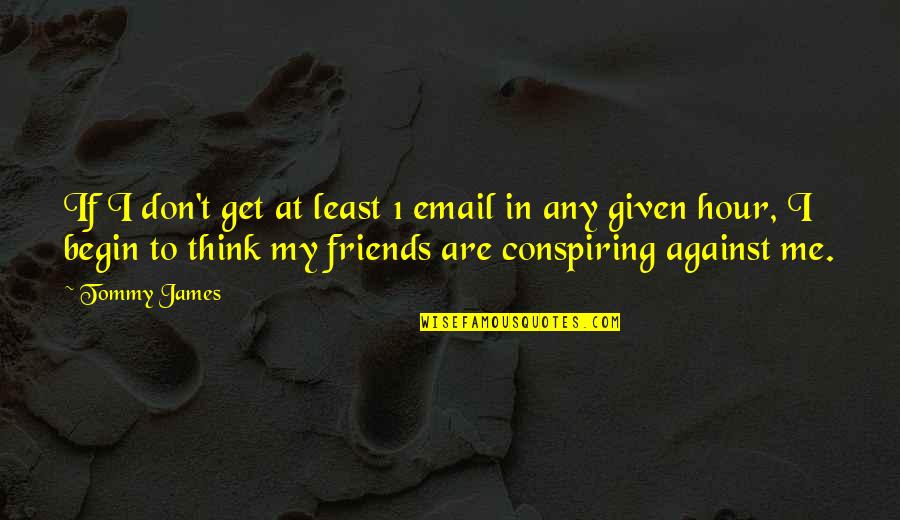 Conspiring Quotes By Tommy James: If I don't get at least 1 email Conspiring Quotes By Tommy James: If I don't get at least 1 email