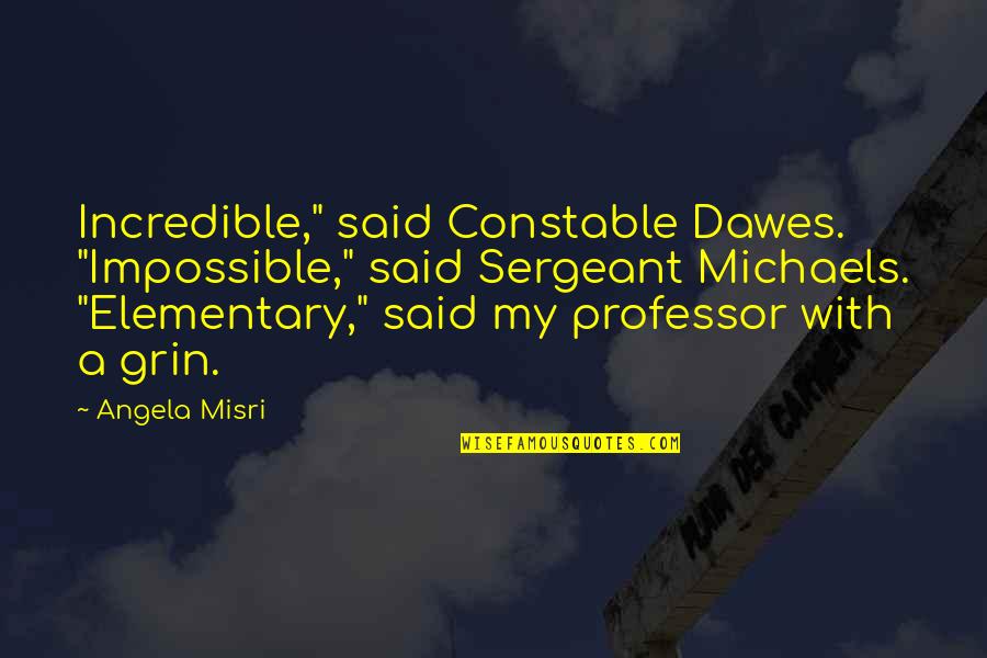 Constable's Quotes By Angela Misri: Incredible," said Constable Dawes. "Impossible," said Sergeant Michaels.