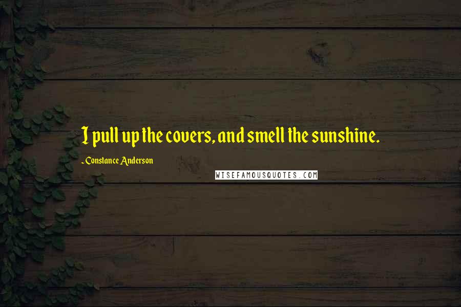 Constance Anderson quotes: I pull up the covers, and smell the sunshine.