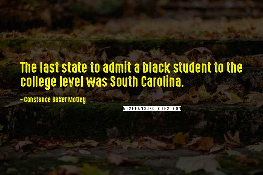 Constance Baker Motley quotes: The last state to admit a black student to the college level was South Carolina.