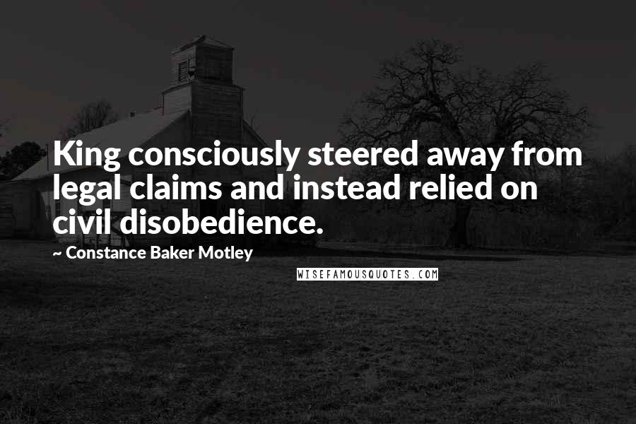 Constance Baker Motley quotes: King consciously steered away from legal claims and instead relied on civil disobedience.