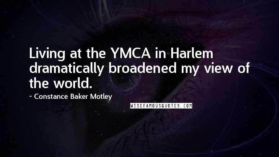 Constance Baker Motley quotes: Living at the YMCA in Harlem dramatically broadened my view of the world.