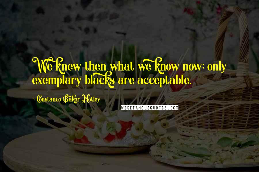 Constance Baker Motley quotes: We knew then what we know now; only exemplary blacks are acceptable.