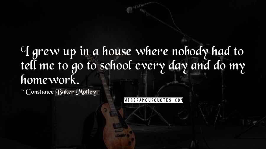 Constance Baker Motley quotes: I grew up in a house where nobody had to tell me to go to school every day and do my homework.