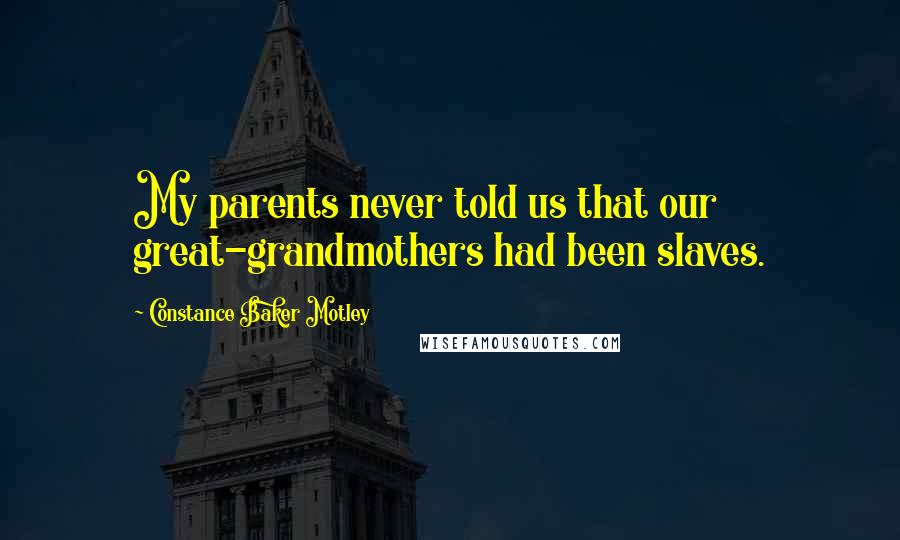 Constance Baker Motley quotes: My parents never told us that our great-grandmothers had been slaves.