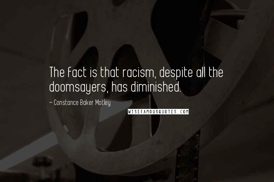 Constance Baker Motley quotes: The fact is that racism, despite all the doomsayers, has diminished.