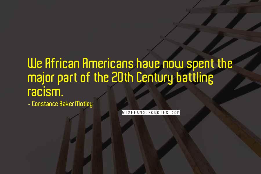 Constance Baker Motley quotes: We African Americans have now spent the major part of the 20th Century battling racism.