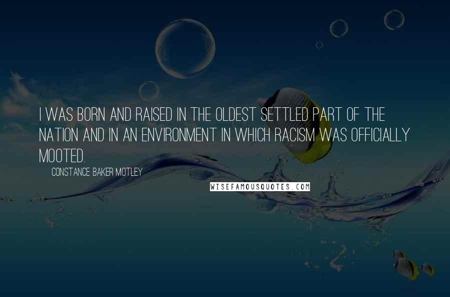 Constance Baker Motley quotes: I was born and raised in the oldest settled part of the nation and in an environment in which racism was officially mooted.