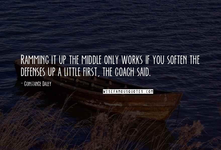 Constance Daley quotes: Ramming it up the middle only works if you soften the defenses up a little first, the coach said.