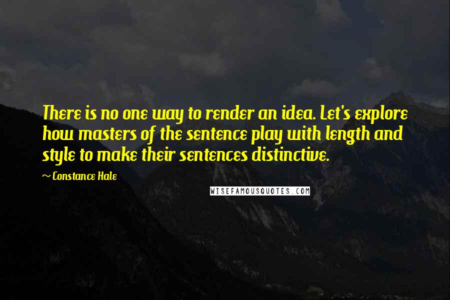 Constance Hale quotes: There is no one way to render an idea. Let's explore how masters of the sentence play with length and style to make their sentences distinctive.