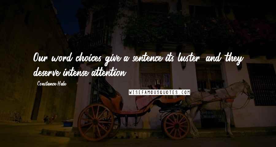 Constance Hale quotes: Our word choices give a sentence its luster, and they deserve intense attention.