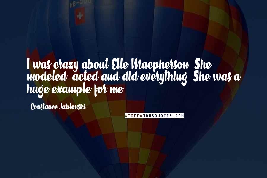 Constance Jablonski quotes: I was crazy about Elle Macpherson. She modeled, acted and did everything. She was a huge example for me.