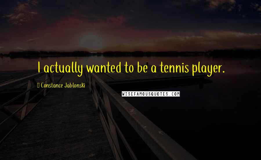 Constance Jablonski quotes: I actually wanted to be a tennis player.