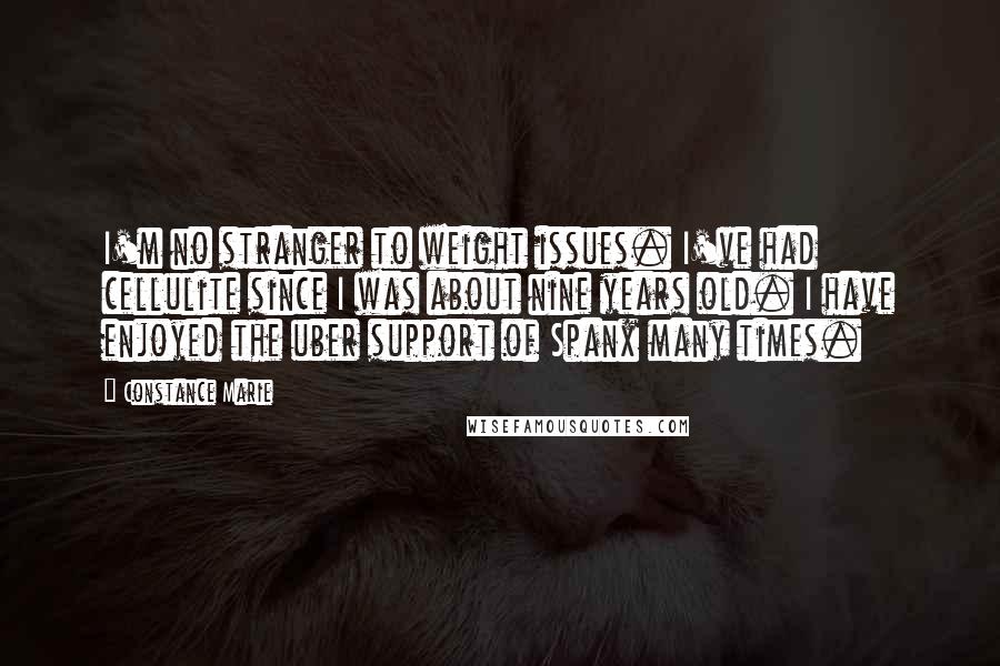 Constance Marie quotes: I'm no stranger to weight issues. I've had cellulite since I was about nine years old. I have enjoyed the uber support of Spanx many times.
