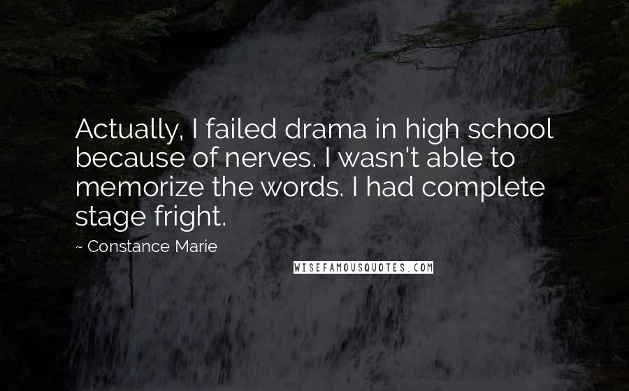 Constance Marie quotes: Actually, I failed drama in high school because of nerves. I wasn't able to memorize the words. I had complete stage fright.