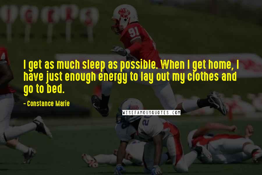 Constance Marie quotes: I get as much sleep as possible. When I get home, I have just enough energy to lay out my clothes and go to bed. Constance Marie quotes: I get as much sleep as possible. When I get home, I have just enough energy to lay out my clothes and go to bed.