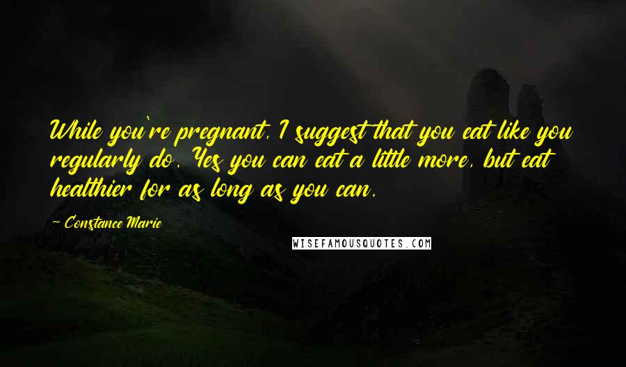 Constance Marie quotes: While you're pregnant, I suggest that you eat like you regularly do. Yes you can eat a little more, but eat healthier for as long as you can.