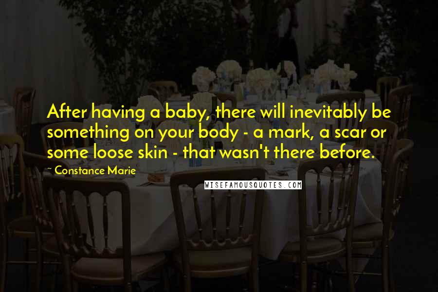 Constance Marie quotes: After having a baby, there will inevitably be something on your body - a mark, a scar or some loose skin - that wasn't there before.