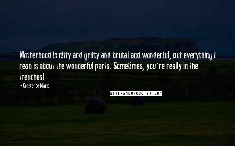 Constance Marie quotes: Motherhood is nitty and gritty and brutal and wonderful, but everything I read is about the wonderful parts. Sometimes, you're really in the trenches! Constance Marie quotes: Motherhood is nitty and gritty and brutal and wonderful, but everything I read is about the wonderful parts. Sometimes, you're really in the trenches!