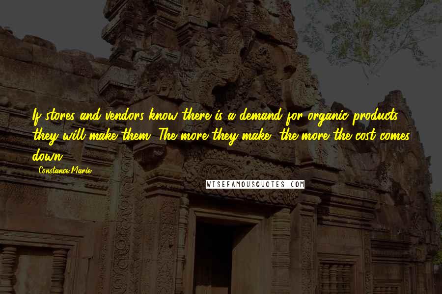 Constance Marie quotes: If stores and vendors know there is a demand for organic products, they will make them. The more they make, the more the cost comes down. Constance Marie quotes: If stores and vendors know there is a demand for organic products, they will make them. The more they make, the more the cost comes down.