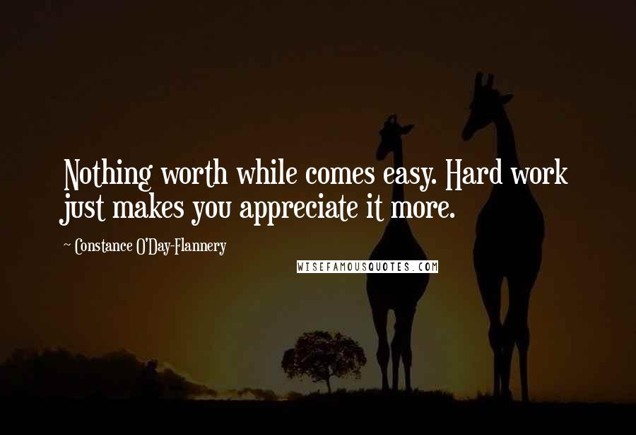 Constance O'Day-Flannery quotes: Nothing worth while comes easy. Hard work just makes you appreciate it more.