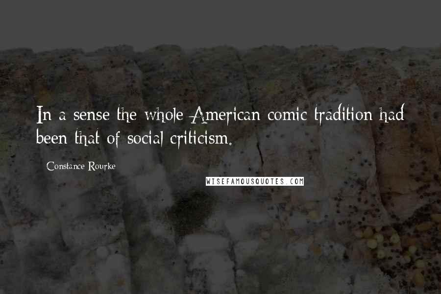 Constance Rourke quotes: In a sense the whole American comic tradition had been that of social criticism.