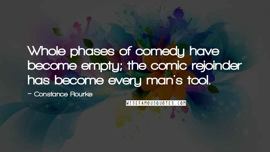 Constance Rourke quotes: Whole phases of comedy have become empty; the comic rejoinder has become every man's tool.