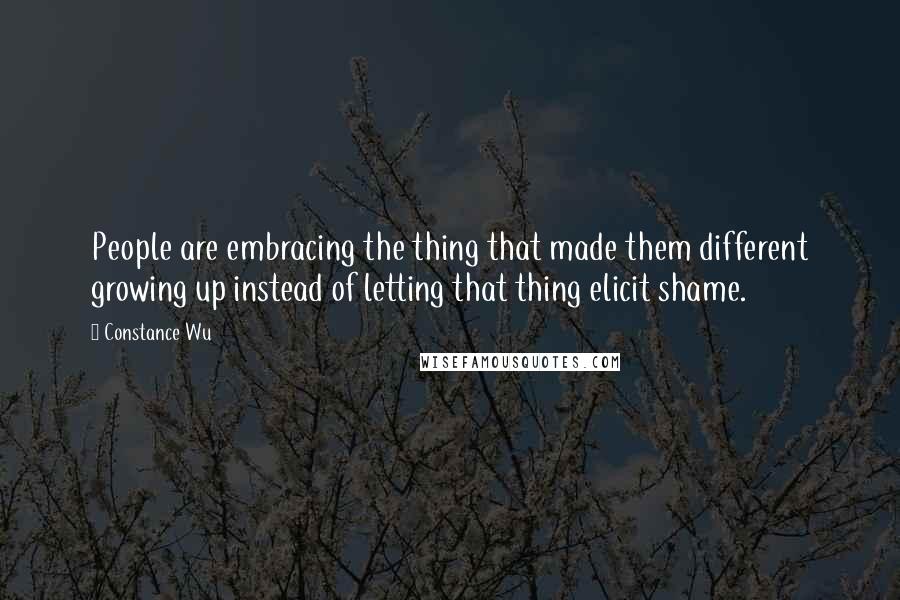 Constance Wu quotes: People are embracing the thing that made them different growing up instead of letting that thing elicit shame.