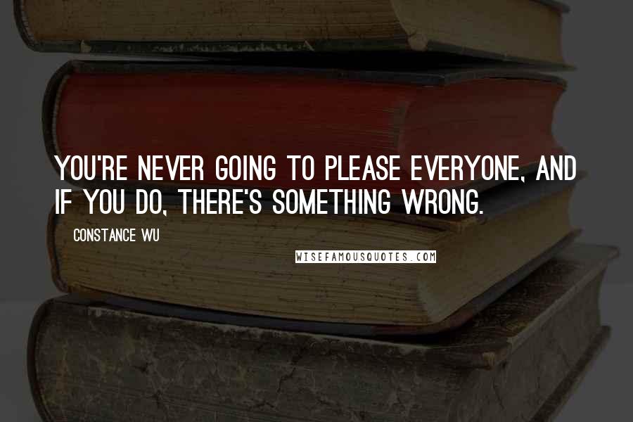 Constance Wu quotes: You're never going to please everyone, and if you do, there's something wrong.