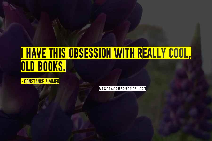 Constance Zimmer quotes: I have this obsession with really cool, old books.