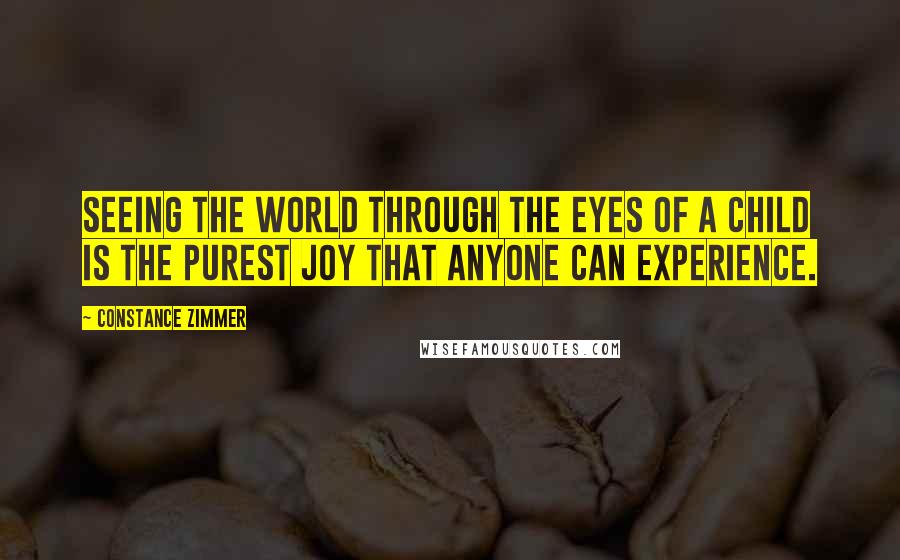 Constance Zimmer quotes: Seeing the world through the eyes of a child is the purest joy that anyone can experience.