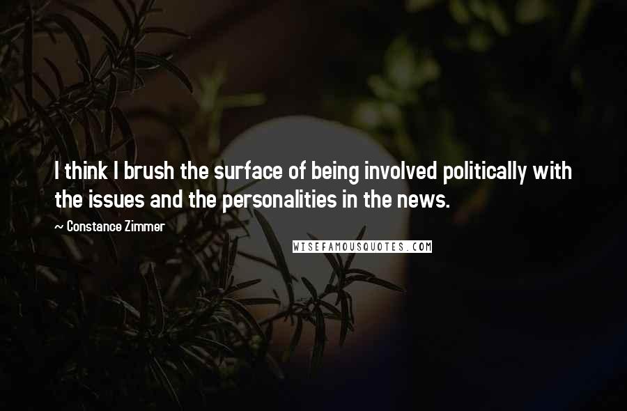 Constance Zimmer quotes: I think I brush the surface of being involved politically with the issues and the personalities in the news.