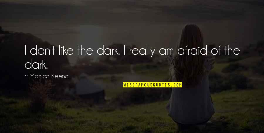 Constances Poems Quotes By Monica Keena: I don't like the dark. I really am Constances Poems Quotes By Monica Keena: I don't like the dark. I really am