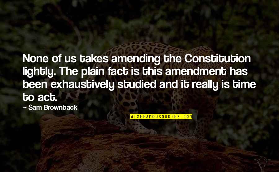 Constancies And Illusions Quotes By Sam Brownback: None of us takes amending the Constitution lightly.