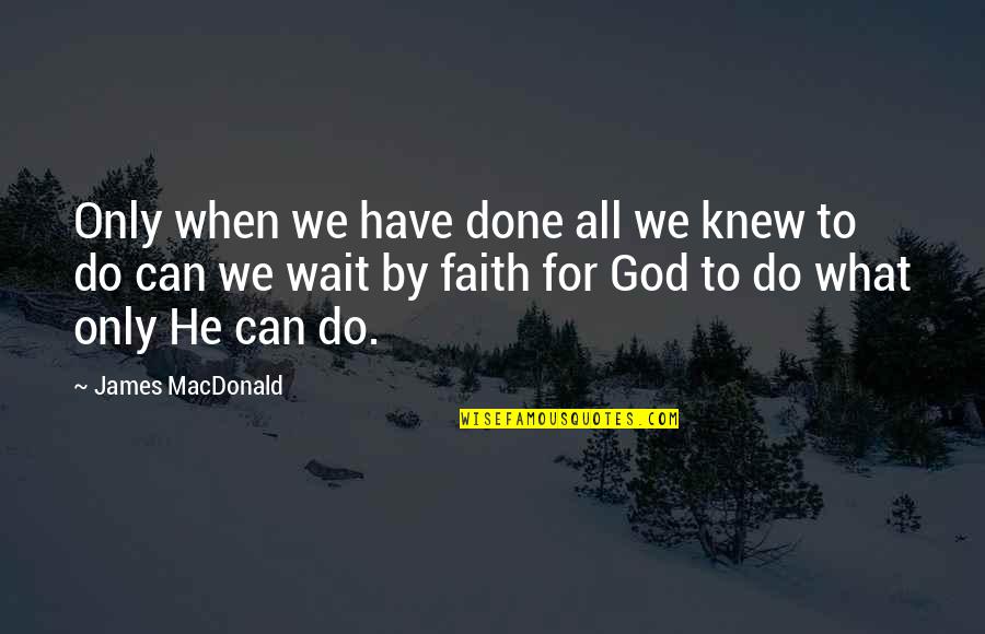 Constancio Vigil Quotes By James MacDonald: Only when we have done all we knew Constancio Vigil Quotes By James MacDonald: Only when we have done all we knew