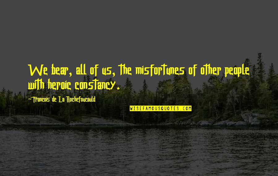 Constancy Best Quotes By Francois De La Rochefoucauld: We bear, all of us, the misfortunes of