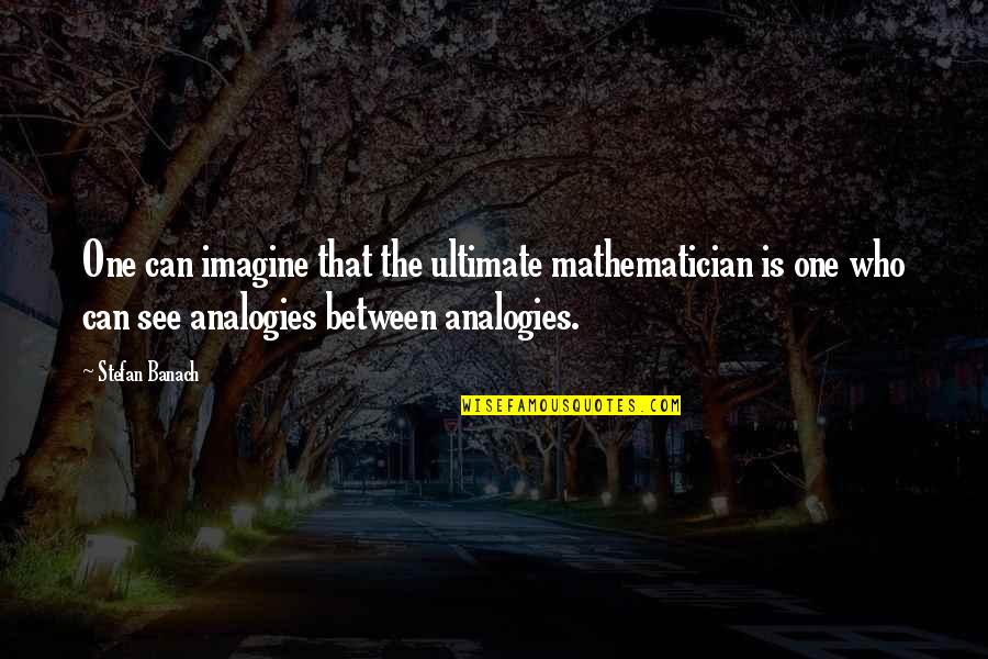Constand Cosby Quotes By Stefan Banach: One can imagine that the ultimate mathematician is Constand Cosby Quotes By Stefan Banach: One can imagine that the ultimate mathematician is